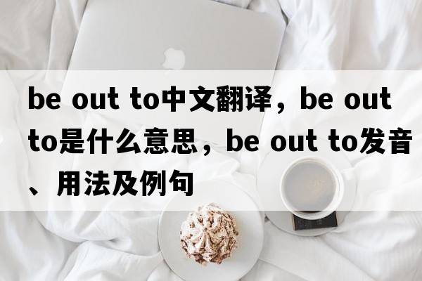 be out to中文翻譯，be out to是什么意思，be out to發(fā)音、用法及例句
