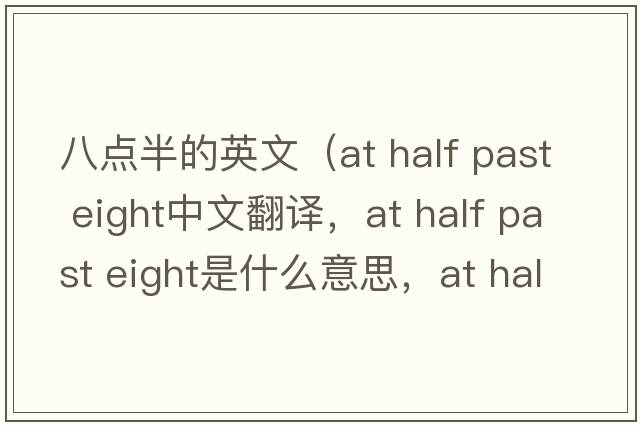 八點(diǎn)半的英文（at half past eight中文翻譯，at half past eight是什么意思，at half past eight發(fā)音、用法及例句）