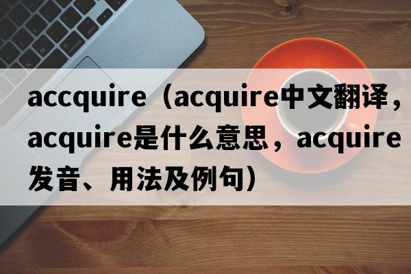 accquire（acquire中文翻譯，acquire是什么意思，acquire發(fā)音、用法及例句）