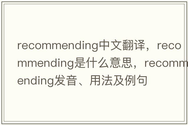 recommending中文翻譯，recommending是什么意思，recommending發(fā)音、用法及例句