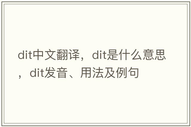 dit中文翻譯，dit是什么意思，dit發(fā)音、用法及例句