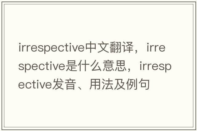 irrespective中文翻譯，irrespective是什么意思，irrespective發(fā)音、用法及例句