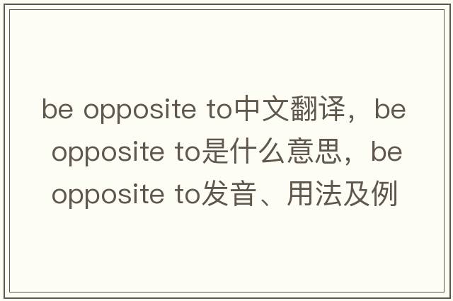 be opposite to中文翻譯，be opposite to是什么意思，be opposite to發(fā)音、用法及例句