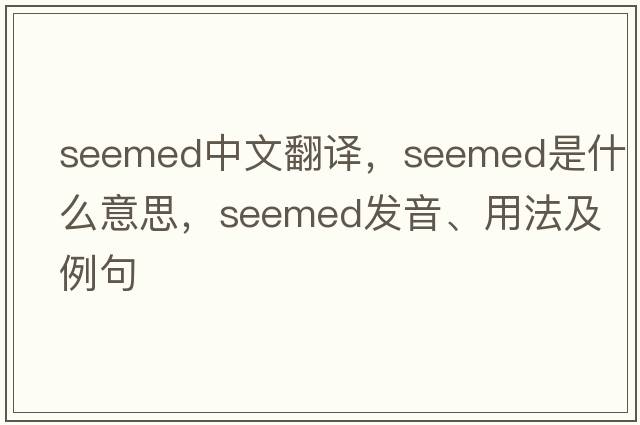 seemed中文翻譯，seemed是什么意思，seemed發(fā)音、用法及例句