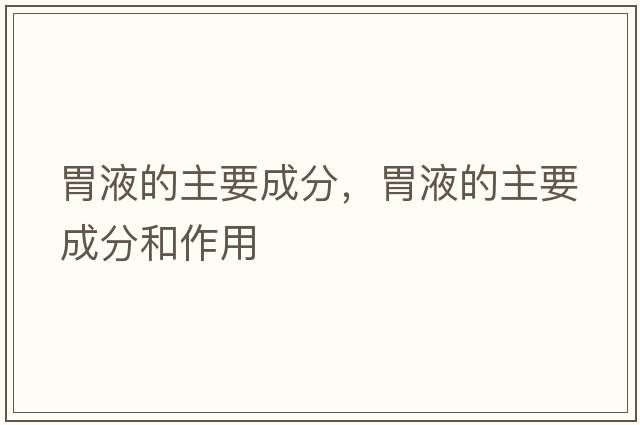 胃液的主要成分，胃液的主要成分和作用