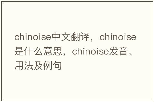 chinoise中文翻譯，chinoise是什么意思，chinoise發(fā)音、用法及例句