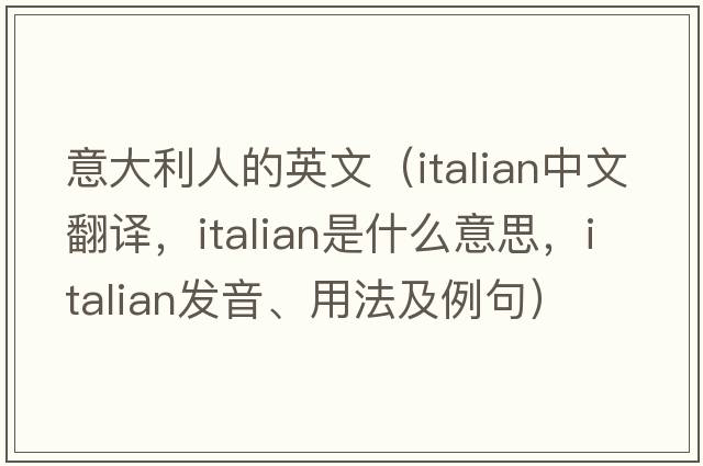 意大利人的英文（Italian中文翻譯，Italian是什么意思，Italian發(fā)音、用法及例句）