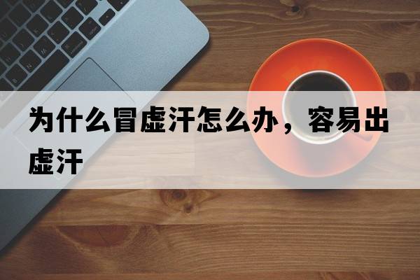 為什么冒虛汗怎么辦，容易出虛汗