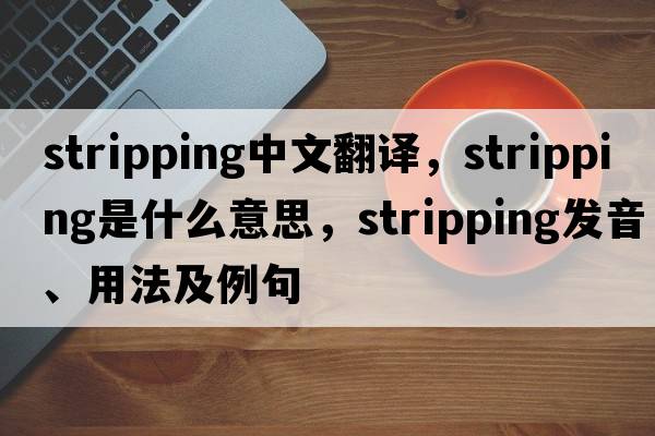 stripping中文翻譯，stripping是什么意思，stripping發(fā)音、用法及例句