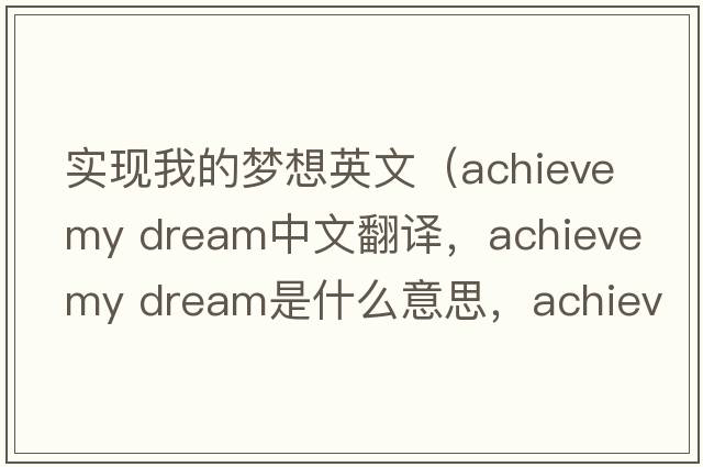 實(shí)現我的夢(mèng)想英文（achieve my dream中文翻譯，achieve my dream是什么意思，achieve my dream發(fā)音、用法及例句）