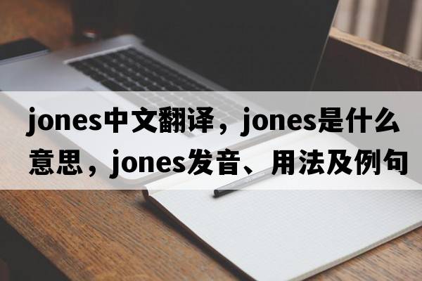 jones中文翻譯，jones是什么意思，jones發(fā)音、用法及例句