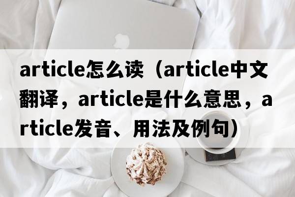 article怎么讀（article中文翻譯，article是什么意思，article發(fā)音、用法及例句）