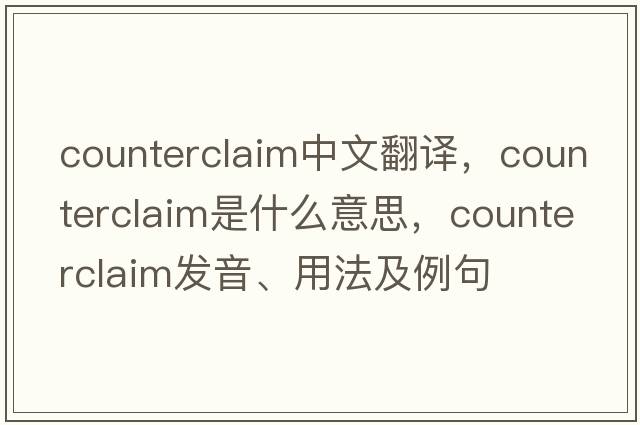 counterclaim中文翻譯，counterclaim是什么意思，counterclaim發(fā)音、用法及例句