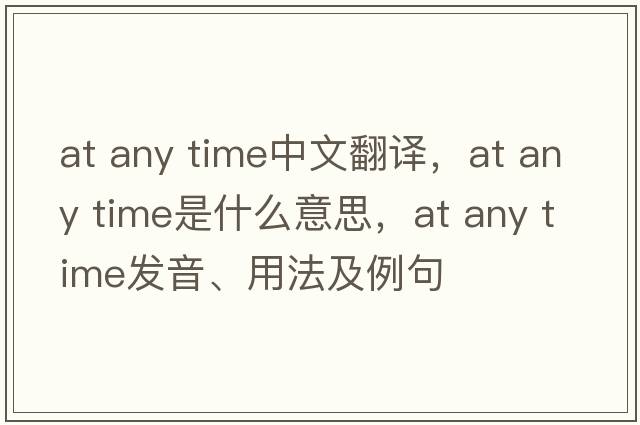 at any time中文翻譯，at any time是什么意思，at any time發(fā)音、用法及例句