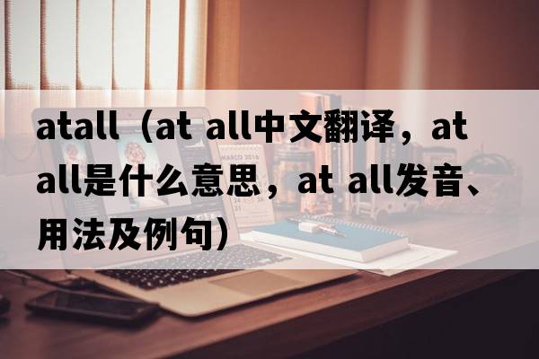 atall（at all中文翻譯，at all是什么意思，at all發(fā)音、用法及例句）