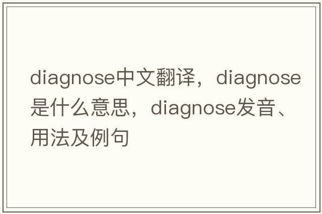 diagnose中文翻譯，diagnose是什么意思，diagnose發(fā)音、用法及例句