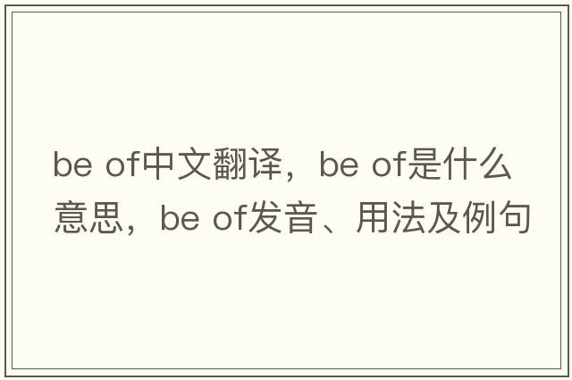be of中文翻譯，be of是什么意思，be of發(fā)音、用法及例句