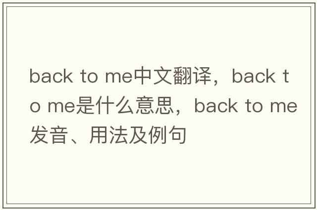back to me中文翻譯，back to me是什么意思，back to me發(fā)音、用法及例句