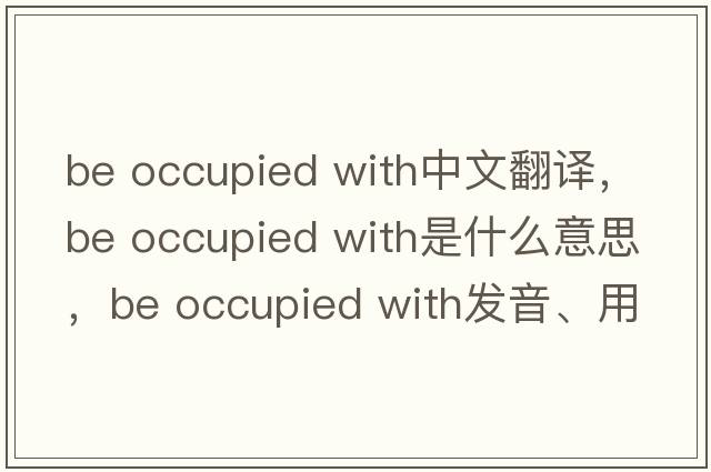 be occupied with中文翻譯，be occupied with是什么意思，be occupied with發(fā)音、用法及例句