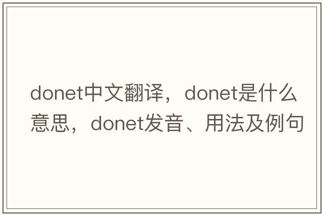 Donet中文翻譯，Donet是什么意思，Donet發(fā)音、用法及例句