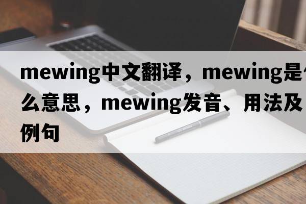 mewing中文翻譯，mewing是什么意思，mewing發(fā)音、用法及例句