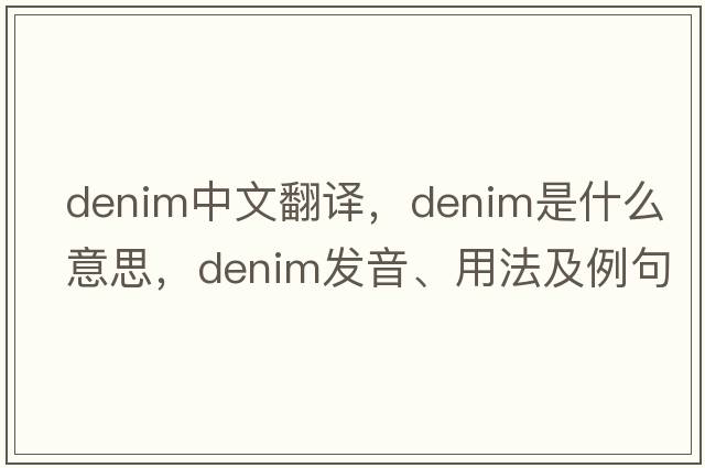 denim中文翻譯，denim是什么意思，denim發(fā)音、用法及例句