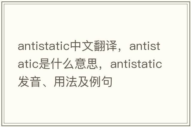 antistatic中文翻譯，antistatic是什么意思，antistatic發(fā)音、用法及例句