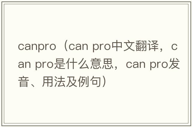 canpro（can pro中文翻譯，can pro是什么意思，can pro發(fā)音、用法及例句）