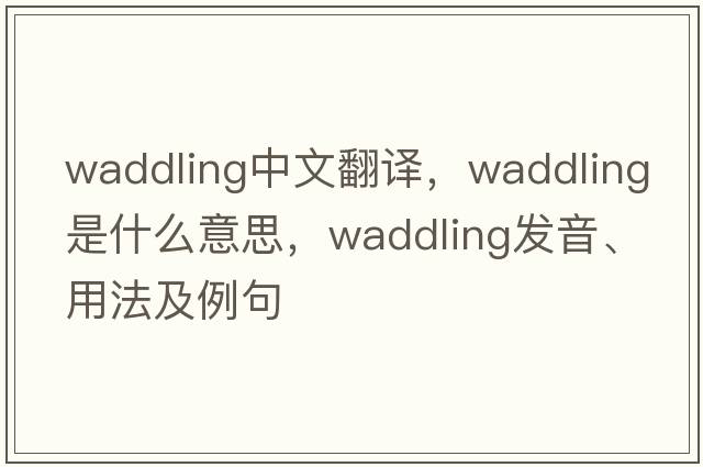 waddling中文翻譯，waddling是什么意思，waddling發(fā)音、用法及例句