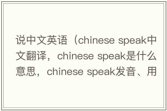 說(shuō)中文英語(yǔ)（chinese speak中文翻譯，chinese speak是什么意思，chinese speak發(fā)音、用法及例句）