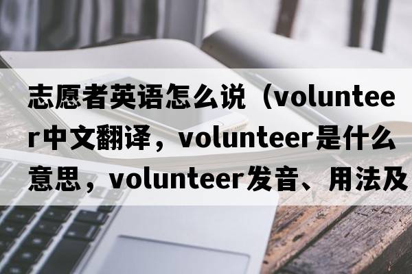 志愿者英語(yǔ)怎么說(shuō)（volunteer中文翻譯，volunteer是什么意思，volunteer發(fā)音、用法及例句）
