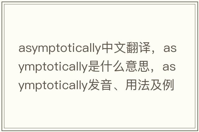 asymptotically中文翻譯，asymptotically是什么意思，asymptotically發(fā)音、用法及例句