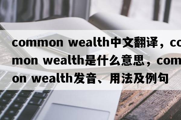 common wealth中文翻譯，common wealth是什么意思，common wealth發(fā)音、用法及例句