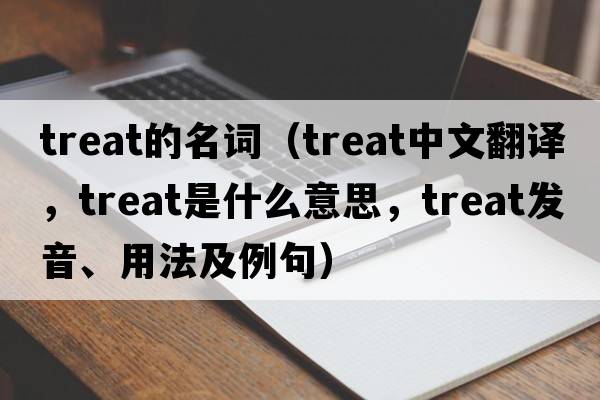treat的名詞（treat中文翻譯，treat是什么意思，treat發(fā)音、用法及例句）