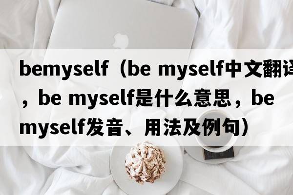 BeMyself（be myself中文翻譯，be myself是什么意思，be myself發(fā)音、用法及例句）