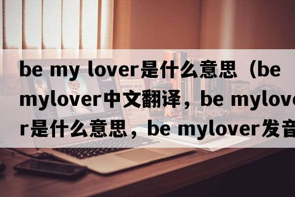 be my lover是什么意思（be mylover中文翻譯，be mylover是什么意思，be mylover發(fā)音、用法及例句）