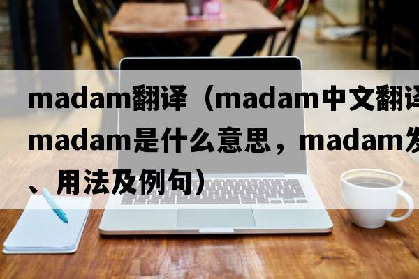 madam翻譯（madam中文翻譯，madam是什么意思，madam發(fā)音、用法及例句）