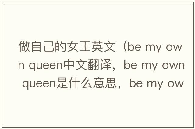 做自己的女王英文（be my own queen中文翻譯，be my own queen是什么意思，be my own queen發(fā)音、用法及例句）