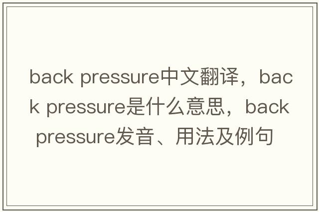 back pressure中文翻譯，back pressure是什么意思，back pressure發(fā)音、用法及例句