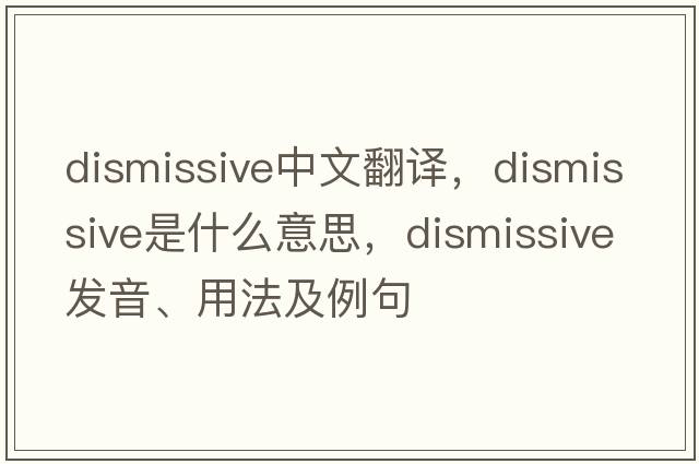 dismissive中文翻譯，dismissive是什么意思，dismissive發(fā)音、用法及例句