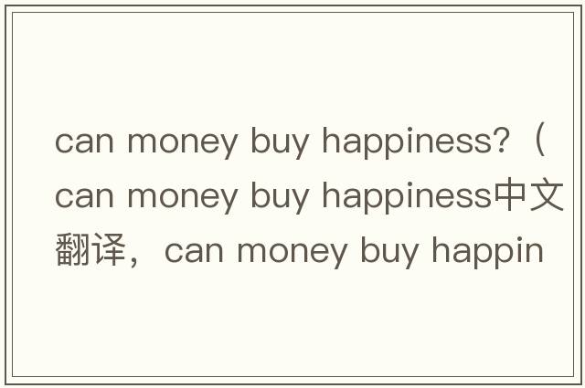 can money buy happiness?（can money buy happiness中文翻譯，can money buy happiness是什么意思，can money buy happ