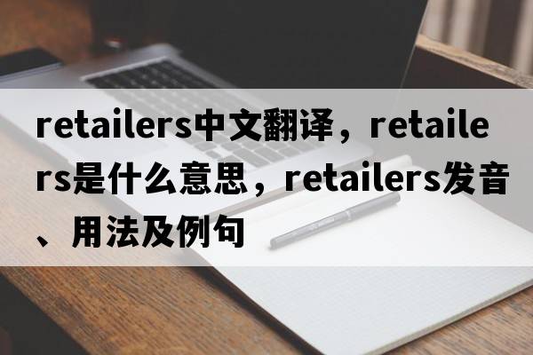 retailers中文翻譯，retailers是什么意思，retailers發(fā)音、用法及例句