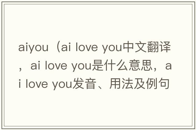 aiyou（ai love you中文翻譯，ai love you是什么意思，ai love you發(fā)音、用法及例句）
