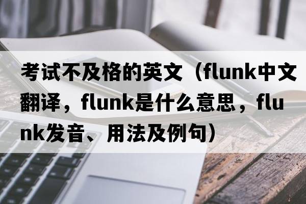 考試不及格的英文（flunk中文翻譯，flunk是什么意思，flunk發(fā)音、用法及例句）