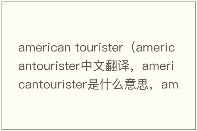 american tourister（americantourister中文翻譯，americantourister是什么意思，americantourister發(fā)音、用法及例句）