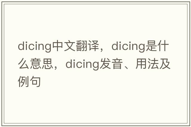 dicing中文翻譯，dicing是什么意思，dicing發(fā)音、用法及例句