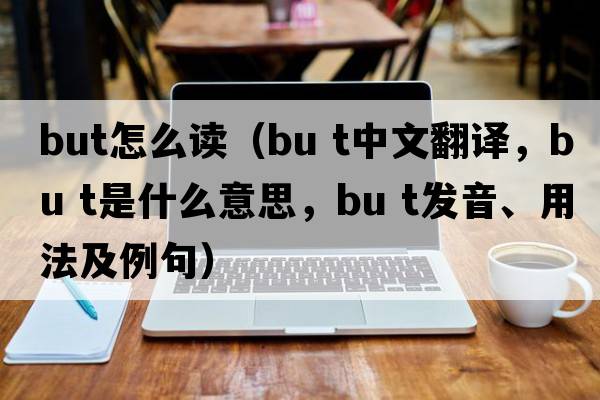 but怎么讀（bu t中文翻譯，bu t是什么意思，bu t發(fā)音、用法及例句）