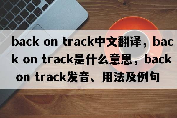 back on track中文翻譯，back on track是什么意思，back on track發(fā)音、用法及例句