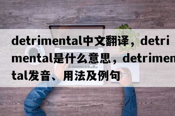 detrimental中文翻譯，detrimental是什么意思，detrimental發(fā)音、用法及例句