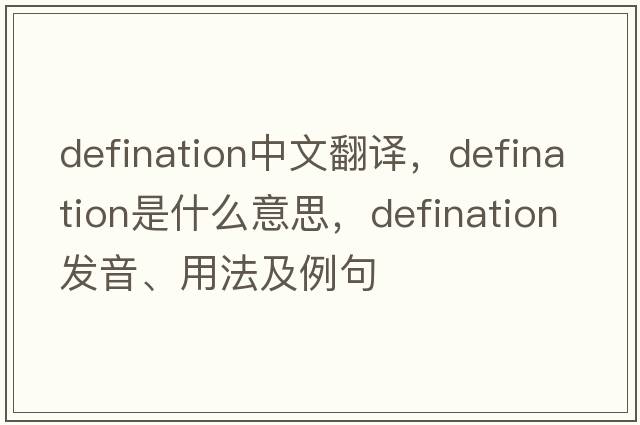 defination中文翻譯，defination是什么意思，defination發(fā)音、用法及例句